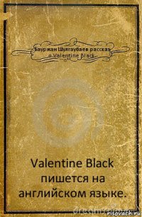 Бауржан Шулгаубаев рассказ о Valentine Black. Valentine Black пишется на английском языке.