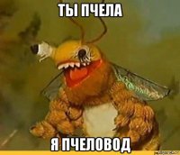 ты пчела я пчеловод