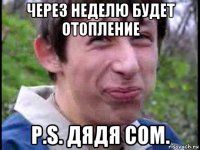 через неделю будет отопление p.s. дядя сом.