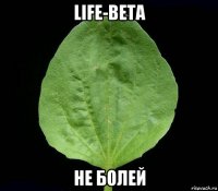 life-beta не болей
