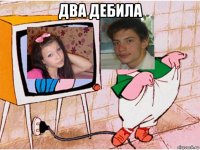 два дебила 