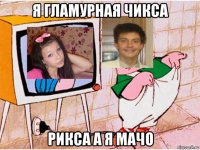 я гламурная чикса рикса а я мачо