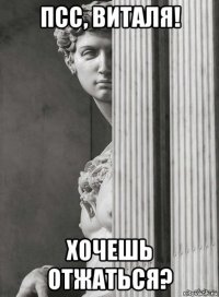 псс, виталя! хочешь отжаться?
