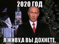 2020 год я живу,а вы дохнете.