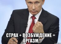  страх + возбуждение = оргазм