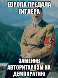 европа предала гитлера заменив авторитаризм на демократию