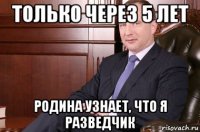 только через 5 лет родина узнает, что я разведчик