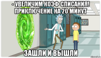 - увеличим коэф списания! приключение на 20 минут зашли и вышли