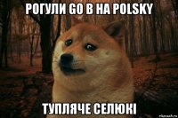 рогули go в на polsky тупляче селюкi