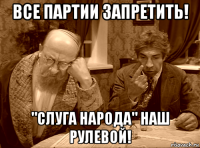 все партии запретить! "слуга народа" наш рулевой!