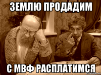 землю продадим с мвф расплатимся