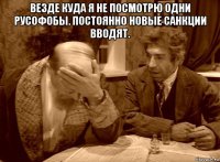 везде куда я не посмотрю одни русофобы. постоянно новые санкции вводят. 