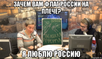 зачем вам флаг россии на плече? я люблю россию