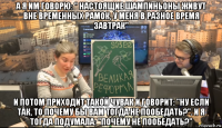 а я им говорю: " настоящие шампиньоны живут вне временных рамок, у меня в разное время завтрак" и потом приходит такой чувак и говорит: "ну если так, то почему бы вам тогда не пообедать?". и я тогда подумала: "почему не пообедать?"