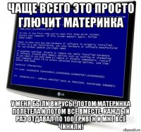 чаще всего это просто глючит материнка у меня были вирусы, потом материнка полетела и потом всё вместе. каждый раз отдавал по 100 гривен и мне всё чинили!