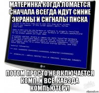 материнка когда ломается сначала всегда идут синие экраны и сигналы писка потом просто не включается комп. и всё. кабзда компьютеру!