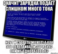 значит зарядка подаёт слишком много тока ноут и сгореть может! а как это перепаивали зарядку? они же одноразовые?