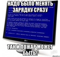 надо было менять зарядку сразу так и пожар может быть!