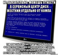 не обязательно. можешь отнести в сервисный центр диск жесткий отдельно от компа там при тебе его очистят от старой винды, форматнут настройки на заводские и отдадут. или можешь за отдельную плату дать им поставить винду свою. но тут возникает вопрос