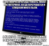 от антивирусов не будет пикать. пикает уже материнка, когда перегревается и слишком много пыли а на ноуте - вирусы и программы с вирусами заблокировали. ноут старый у тебя или новый?