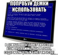 попробуй демки использовать в демках никогда нет вирусов. а втои программы, как я понял, содержали целый букет вирусов!