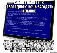 самое главное - в новогоднюю ночь загадать желание и оно обязательно исполнится! мое в этом году исполнилось - мне подарили щенка ретривера! а ты загадай, чтобы ноут и комп заработали или чтобы тебе их починили быстро и недорого или чтобы всё само собой заработало!