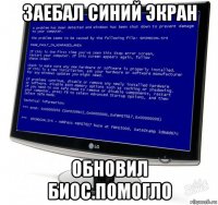заебал синий экран обновил биос.помогло