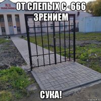 от слепых с -666 зрением сука!