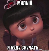 милый я буду скучать ...