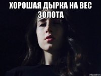 хорошая дырка на вес золота 