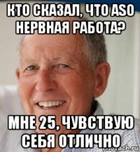 кто сказал, что aso нервная работа? мне 25, чувствую себя отлично