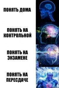 Понять дома Понять на контрольной Понять на экзамене Понять на пересдаче