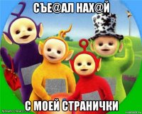 съе@ал нах@й с моей странички