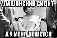 пашинский сидит а у меня чешется