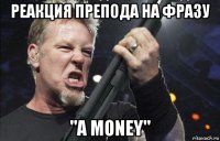 реакция препода на фразу "a money"