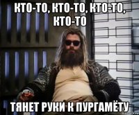 кто-то, кто-то, кто-то, кто-то тянет руки к пургамёту