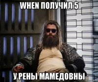 when получил 5 у рены мамедовны