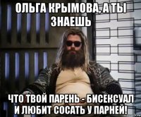 ольга крымова, а ты знаешь что твой парень - бисексуал и любит сосать у парней!