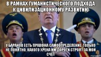 в рамках гуманистического подхода к цивилизационному развитию у баранов есть право на самоопределение. только не понятно, какого хрена им дороги строят за мой счёт