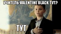 учитель:valentine black тут? 