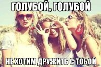 голубой, голубой не хотим дружить с тобой