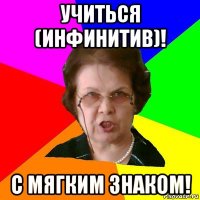 учиться (инфинитив)! с мягким знаком!