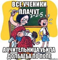 все ученики плачут а учительница убила долбаёба по попе