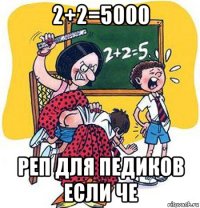 2+2=5000 реп для педиков если че