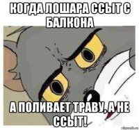 когда лошара ссыт с балкона а поливает траву, а не ссыт!