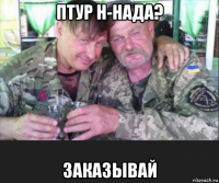 птур н-нада? заказывай