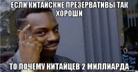 если китайские презервативы так хороши то почему китайцев 2 миллиарда