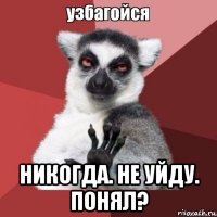  никогда. не уйду. понял?
