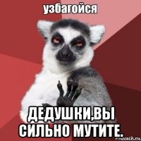  дедушки,вы сильно мутите.