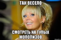 так весело смотреть на тупых жополизов